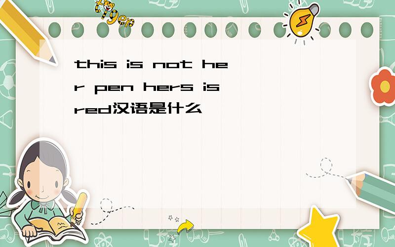 this is not her pen hers is red汉语是什么