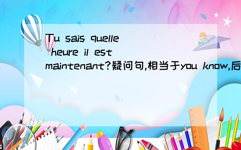 Tu sais quelle heure il est maintenant?疑问句,相当于you know,后面il est为啥不倒装?