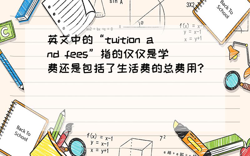 英文中的“tuition and fees”指的仅仅是学费还是包括了生活费的总费用?