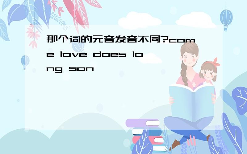 那个词的元音发音不同?come love does long son