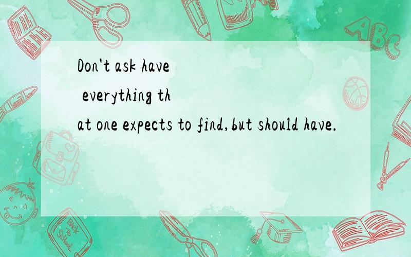 Don't ask have everything that one expects to find,but should have.