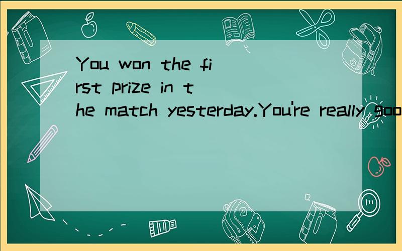 You won the first prize in the match yesterday.You're really good._________.a,Not at all.b,That's OK.c,Thank you.d,No,I'm not good.回答需有理由,中文翻译.回答正确,