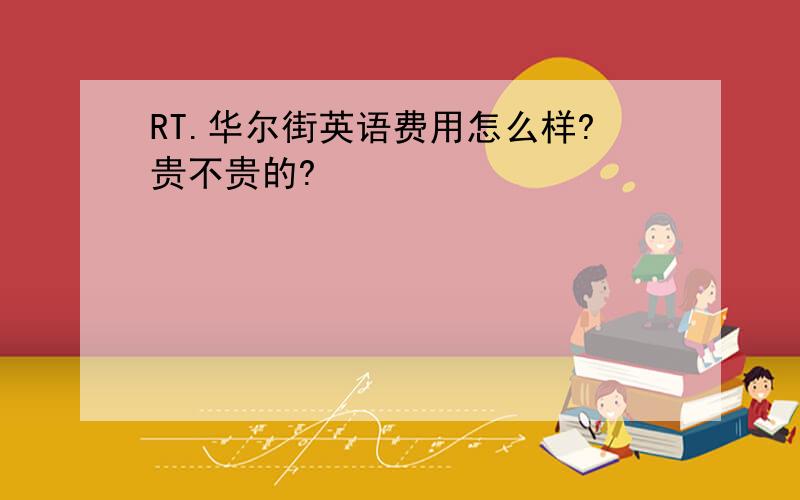 RT.华尔街英语费用怎么样?贵不贵的?