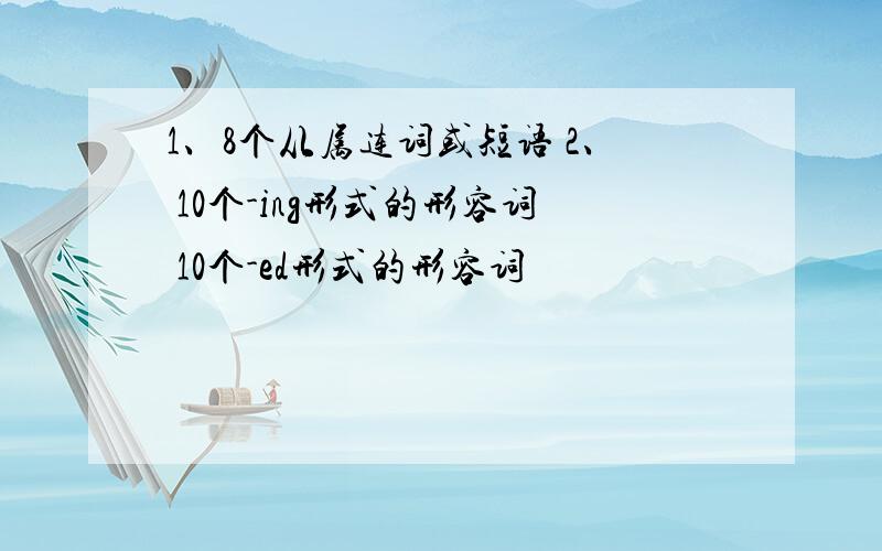 1、8个从属连词或短语 2、 10个-ing形式的形容词 10个-ed形式的形容词