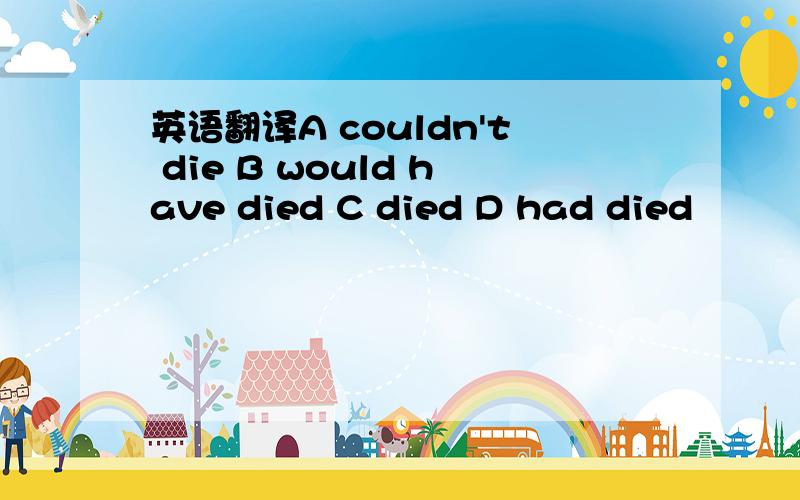 英语翻译A couldn't die B would have died C died D had died