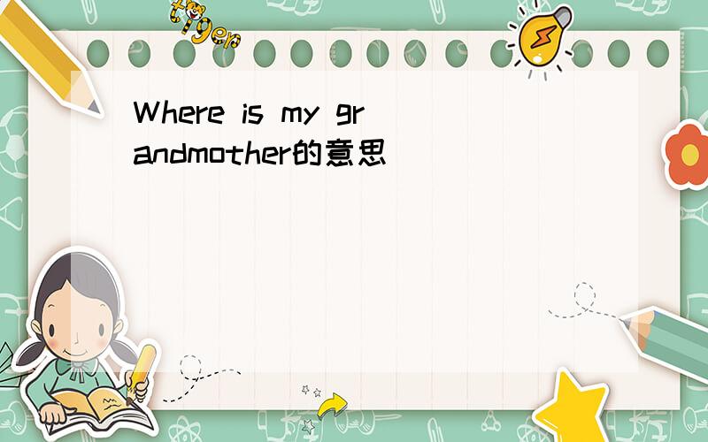 Where is my grandmother的意思