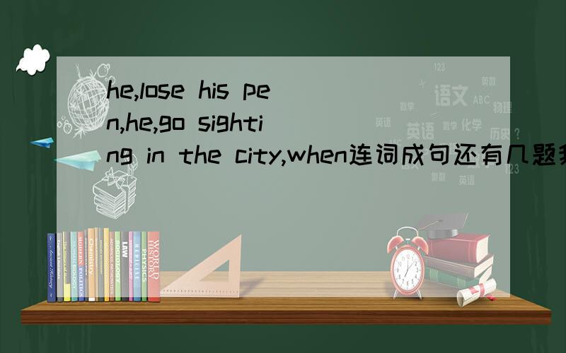 he,lose his pen,he,go sighting in the city,when连词成句还有几题我做好了,When the sun shone,we were coming out.She was working in a factory when the city was liberated.I was seeing him while he was crossing the street.