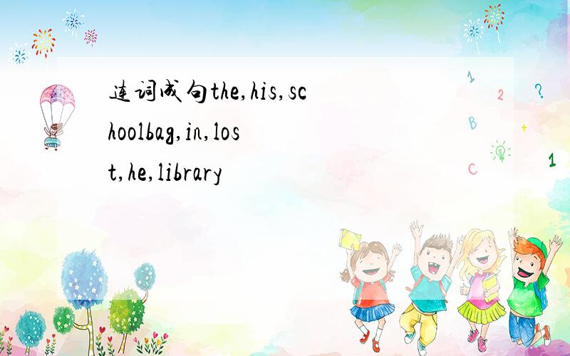 连词成句the,his,schoolbag,in,lost,he,library