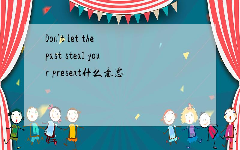 Don't let the past steal your present什么意思