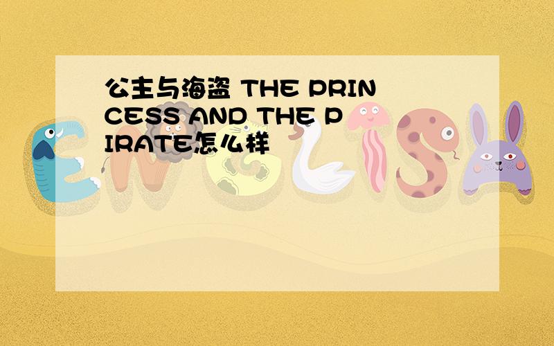 公主与海盗 THE PRINCESS AND THE PIRATE怎么样