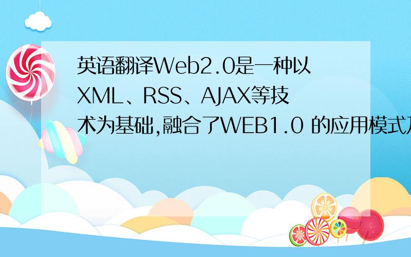 英语翻译Web2.0是一种以XML、RSS、AJAX等技术为基础,融合了WEB1.0 的应用模式及新出现的Blog、SNS、Wiki等多种多对多互动应用服务模式,来满足不同用户社会化、人性化需求的服务平台.