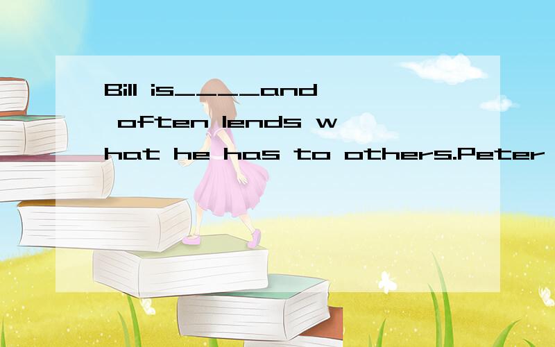 Bill is____and often lends what he has to others.Peter is a(n)____boy.He often forgets to turnoff the TV.