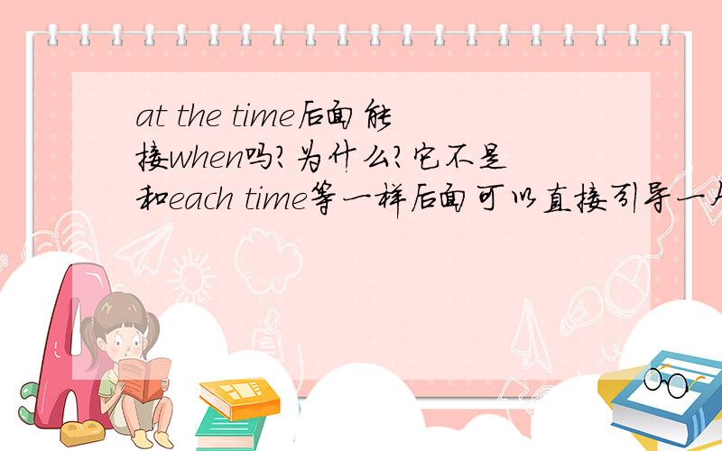 at the time后面能接when吗?为什么?它不是和each time等一样后面可以直接引导一个时间状语吗?