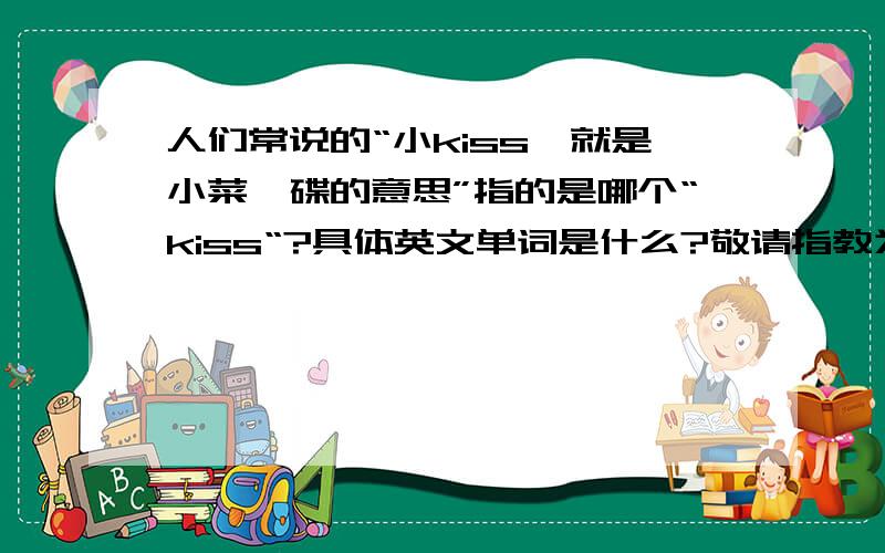 人们常说的“小kiss,就是小菜一碟的意思”指的是哪个“kiss“?具体英文单词是什么?敬请指教为盼!……