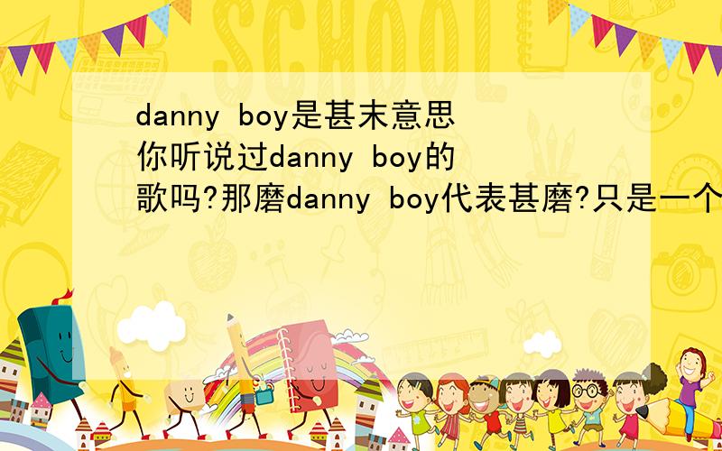 danny boy是甚末意思你听说过danny boy的歌吗?那磨danny boy代表甚磨?只是一个普通人名吗?