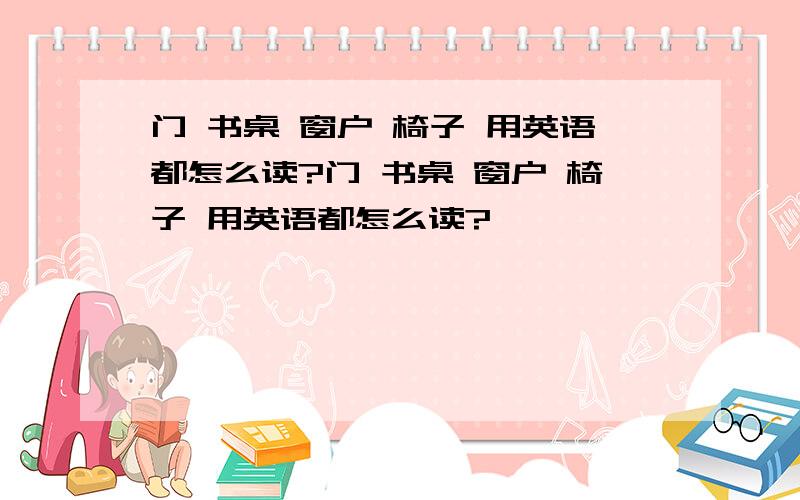 门 书桌 窗户 椅子 用英语都怎么读?门 书桌 窗户 椅子 用英语都怎么读?