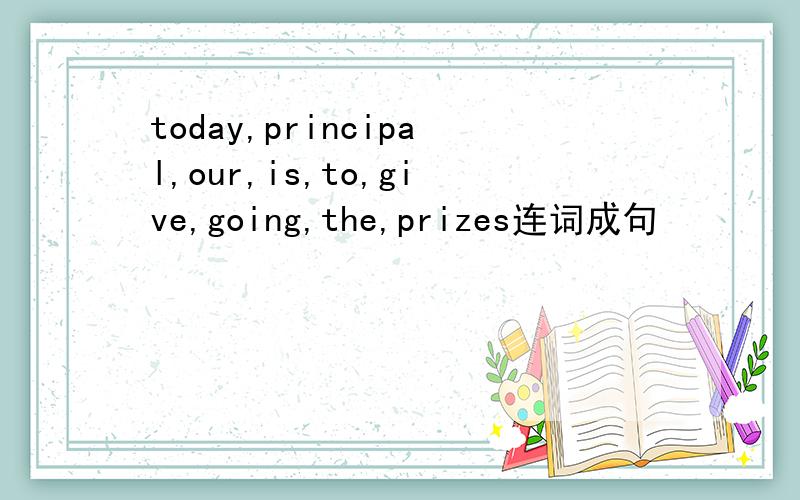 today,principal,our,is,to,give,going,the,prizes连词成句