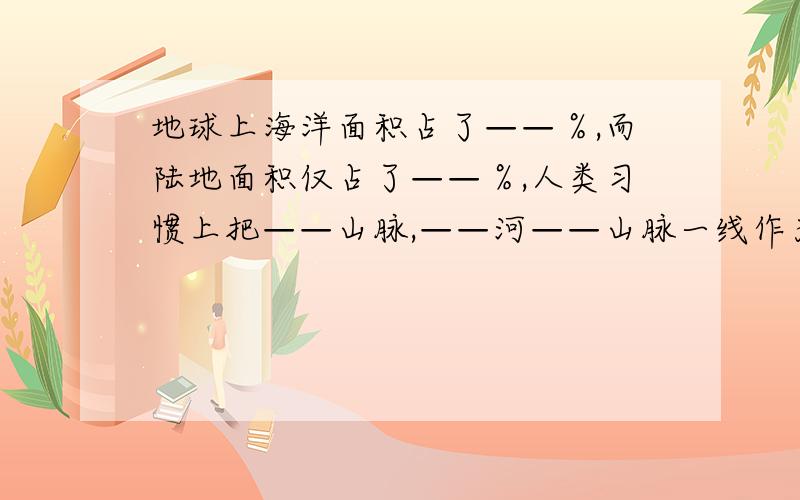 地球上海洋面积占了——％,而陆地面积仅占了——％,人类习惯上把——山脉,——河——山脉一线作为欧亚两洲的分界线人们把——运河作为亚洲和非洲的分界线.