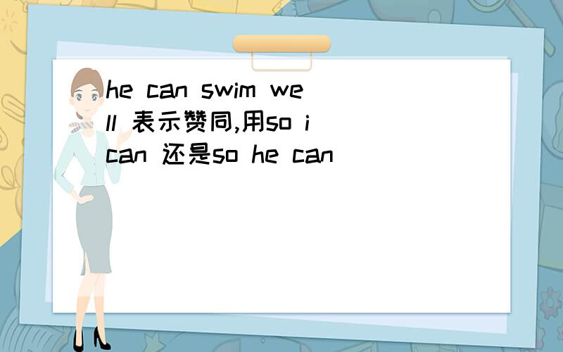 he can swim well 表示赞同,用so i can 还是so he can