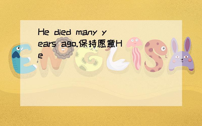 He died many years ago.保持愿意He_____ _____ _____ _____many years