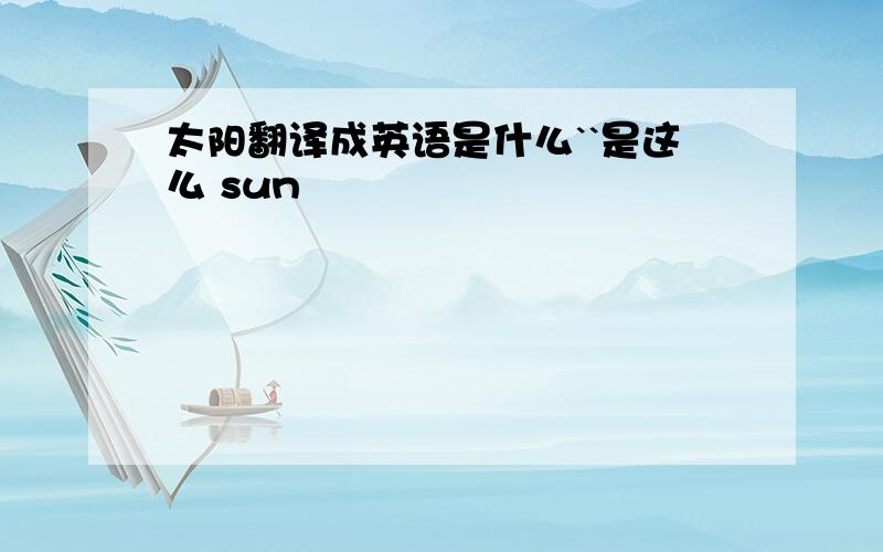 太阳翻译成英语是什么``是这么 sun