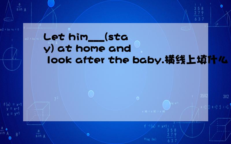 Let him___(stay) at home and look after the baby.横线上填什么