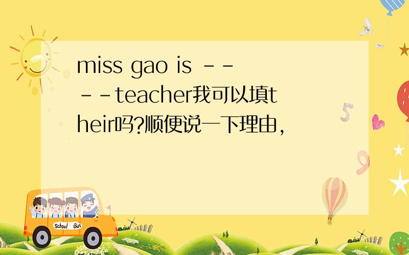 miss gao is ----teacher我可以填their吗?顺便说一下理由,