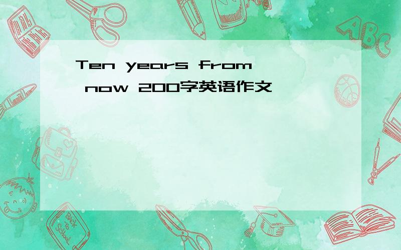 Ten years from now 200字英语作文