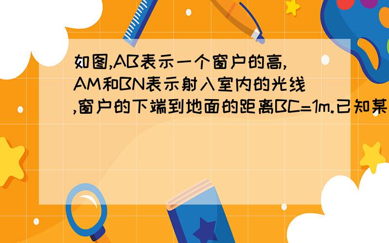 如图,AB表示一个窗户的高,AM和BN表示射入室内的光线,窗户的下端到地面的距离BC=1m.已知某一时刻BC在地面的影长CN=1.5m,AC在地面的影长CM=4.5m,求窗户的高度.添加辅助线,用两种方法解答（只画图