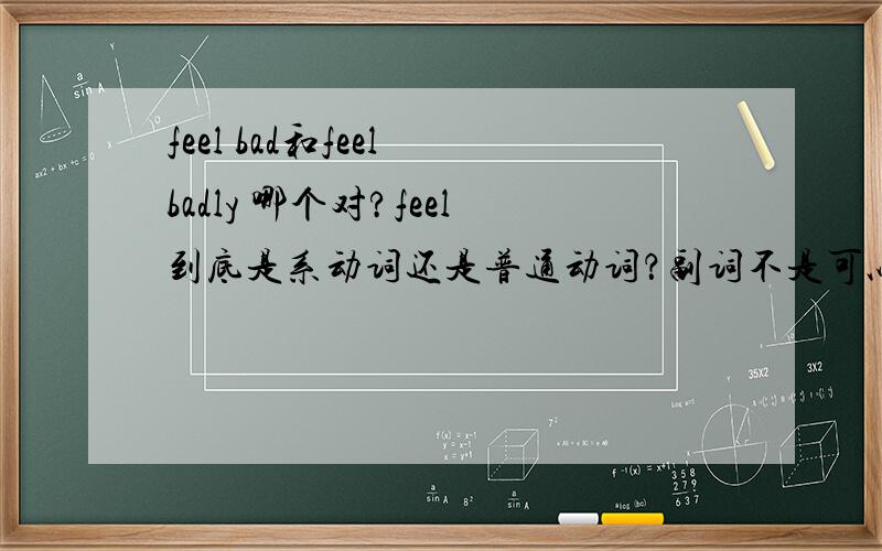 feel bad和feel badly 哪个对?feel到底是系动词还是普通动词？副词不是可以修饰动词吗？