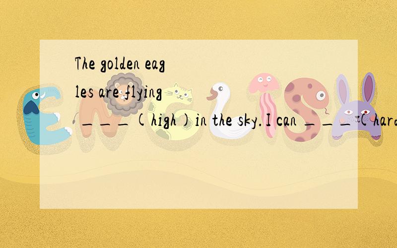 The golden eagles are flying ___(high)in the sky.I can ___(hard)see them.