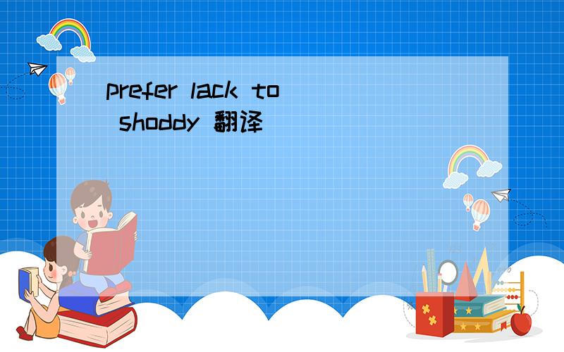 prefer lack to shoddy 翻译