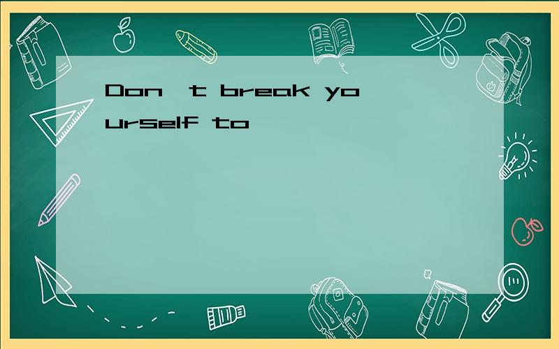 Don't break yourself to