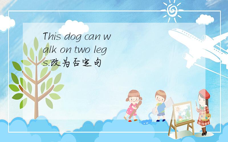 This dog can walk on two legs.改为否定句