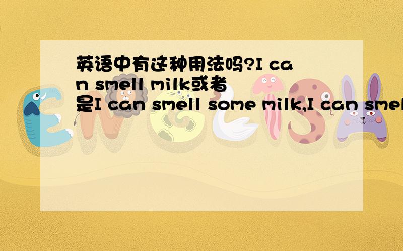 英语中有这种用法吗?I can smell milk或者是I can smell some milk,I can smell a cake