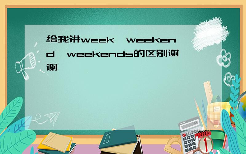 给我讲week,weekend,weekends的区别谢谢喽