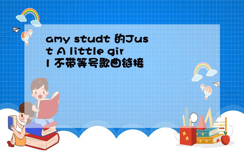 amy studt 的Just A little girl 不带等号歌曲链接