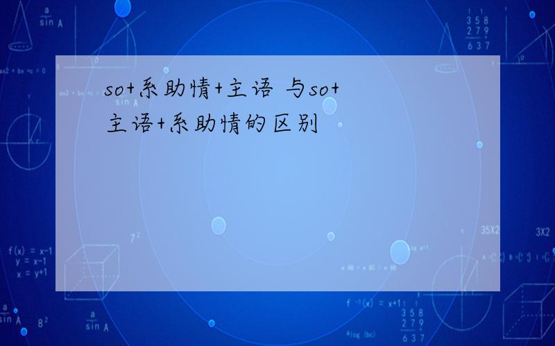 so+系助情+主语 与so+主语+系助情的区别