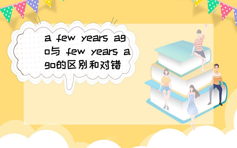 a few years ago与 few years ago的区别和对错