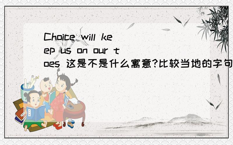 Choice will keep us on our toes 这是不是什么寓意?比较当地的字句?