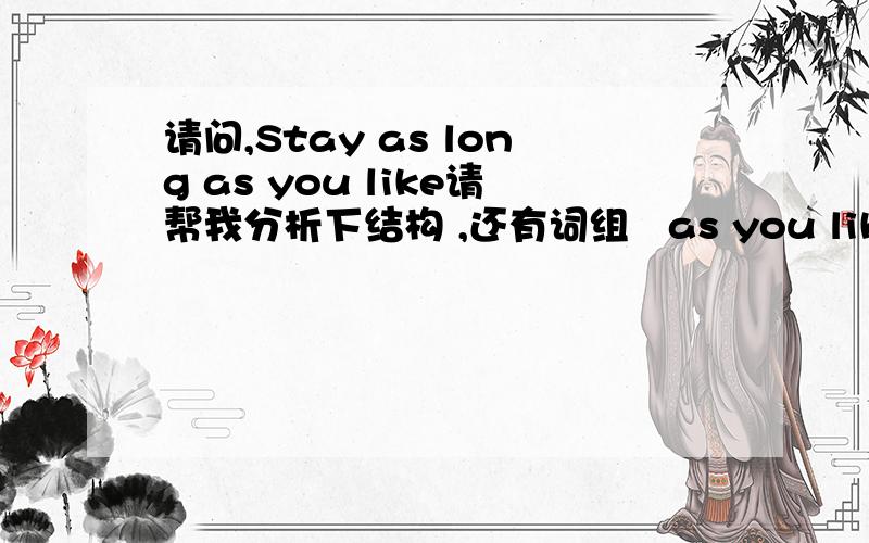 请问,Stay as long as you like请帮我分析下结构 ,还有词组   as you like是随便,那Stay as long 呢