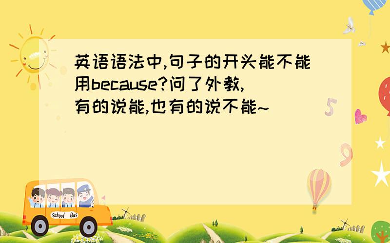 英语语法中,句子的开头能不能用because?问了外教,有的说能,也有的说不能~