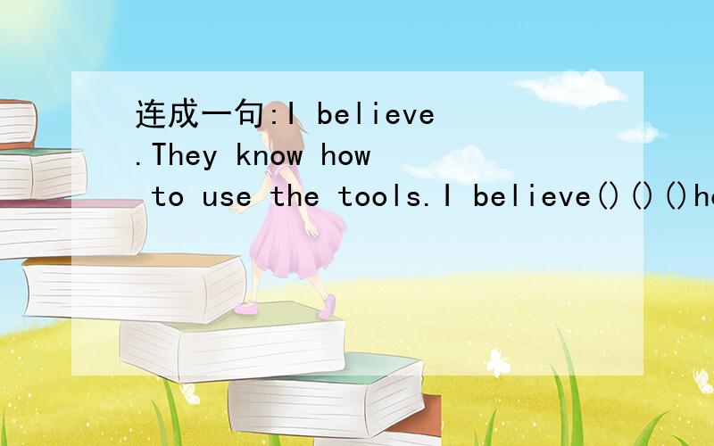 连成一句:I believe.They know how to use the tools.I believe()()()how to use the tools.