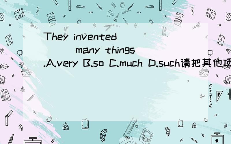 They invented____many things.A.very B.so C.much D.such请把其他项不选的原因讲一下,