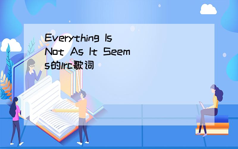 Everything Is Not As It Seems的lrc歌词