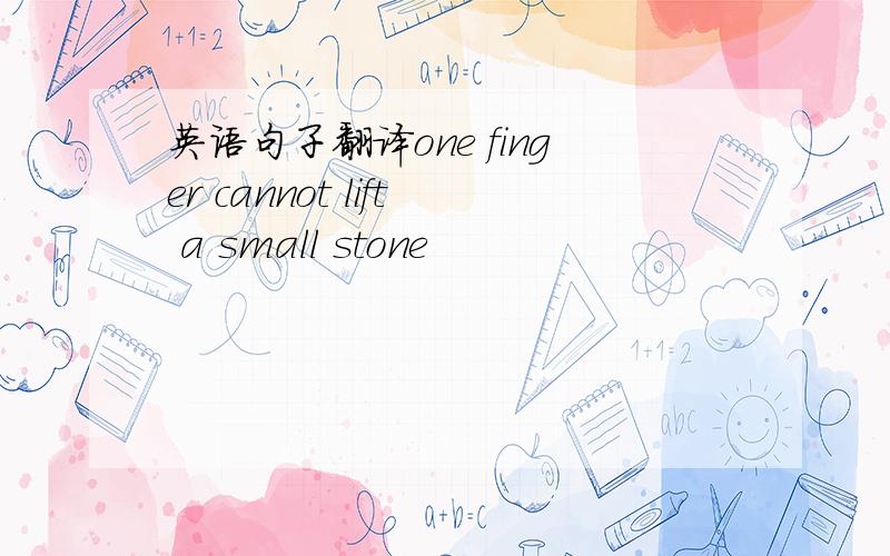 英语句子翻译one finger cannot lift a small stone