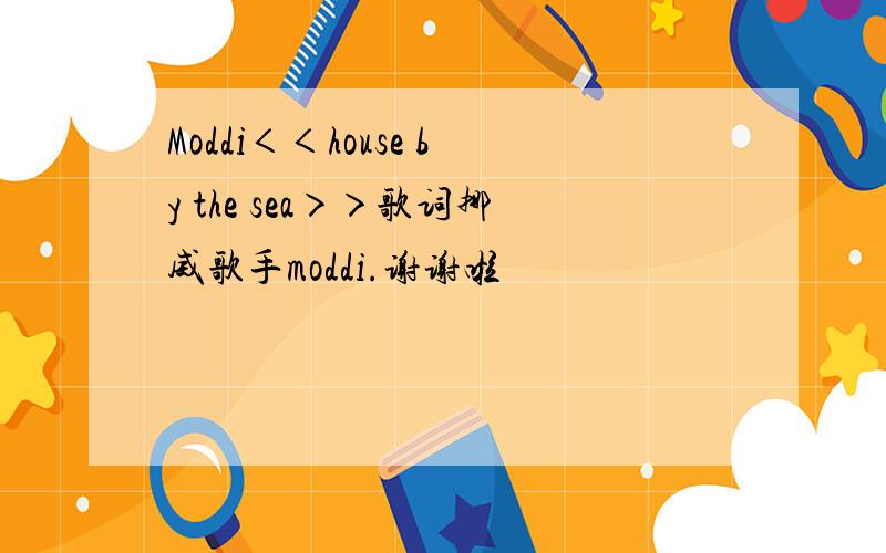 Moddi＜＜house by the sea＞＞歌词挪威歌手moddi.谢谢啦