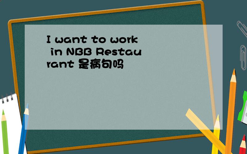 I want to work in NBB Restaurant 是病句吗