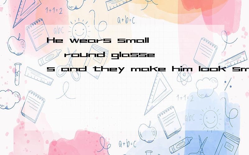 He wears small ,round glasses and they make him look smart .这里的look 为什么不能用三单啊?好像不是谓语 那是什么呢