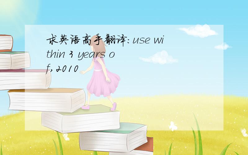 求英语高手翻译：use within 3 years of,2010